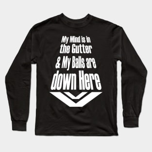 My Mind is in the Gutter and My Balls are down Here Long Sleeve T-Shirt